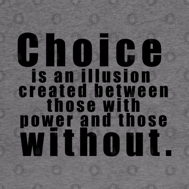 Choice is an illusion created between those with power and those without. by The Brothers Geek Out Podcast